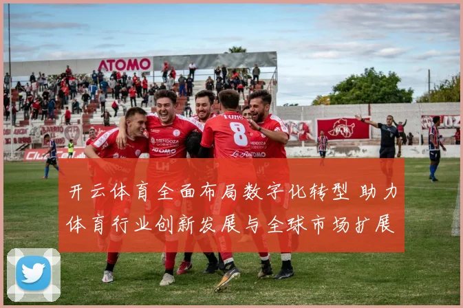 开云体育全面布局数字化转型 助力体育行业创新发展与全球市场扩展