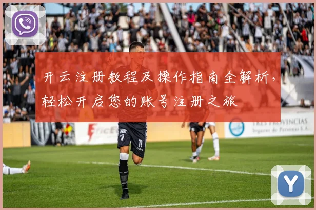 开云注册教程及操作指南全解析，轻松开启您的账号注册之旅