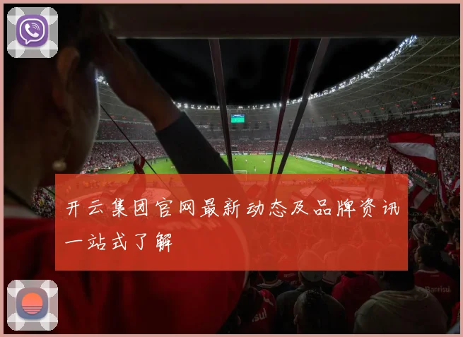 开云集团官网最新动态及品牌资讯一站式了解