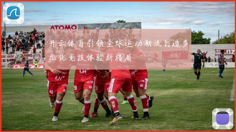 开云体育引领全球运动潮流打造多元化竞技体验新格局